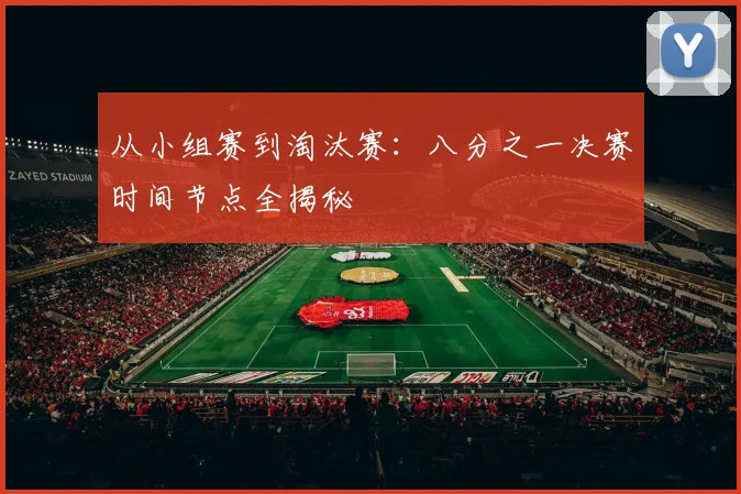 从小组赛到淘汰赛：八分之一决赛时间节点全揭秘